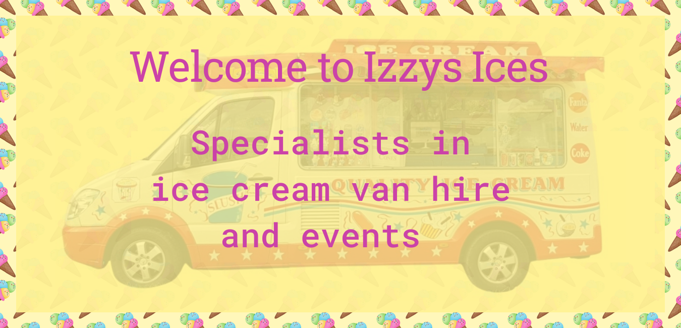 We are available for all types of events including:-  Shows, Football Tournaments, Carnivals, Fetes, Boot sales, Weddings / Parties, Corporate Events, Schools - if you have a event not mentioned here please contact us.  We cover all of the south east / south west areas.  We have many years experience in the industry and provide top quality Ice Creams and lollies at reasonable and affordable prices. We can work on a set fee or on a percentage basis depending on the event.  If you have any questions or enquiries please contact us on the numbers or email address below.   Donna or Danny, 157 Rusper Road, Ifield, Crawley, West Sussex,    RH11 0HR     01293 407707 - 07973 680411 -  07814 736081