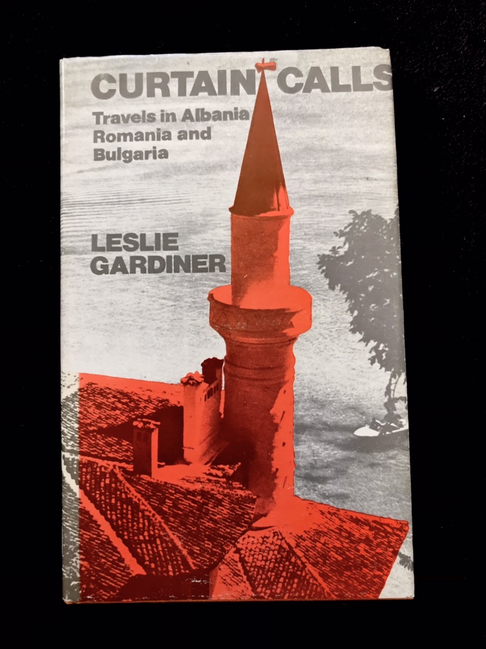 Curtain Calls: Travels In Albania, Romania & Bulgaria by Leslie Gardiner