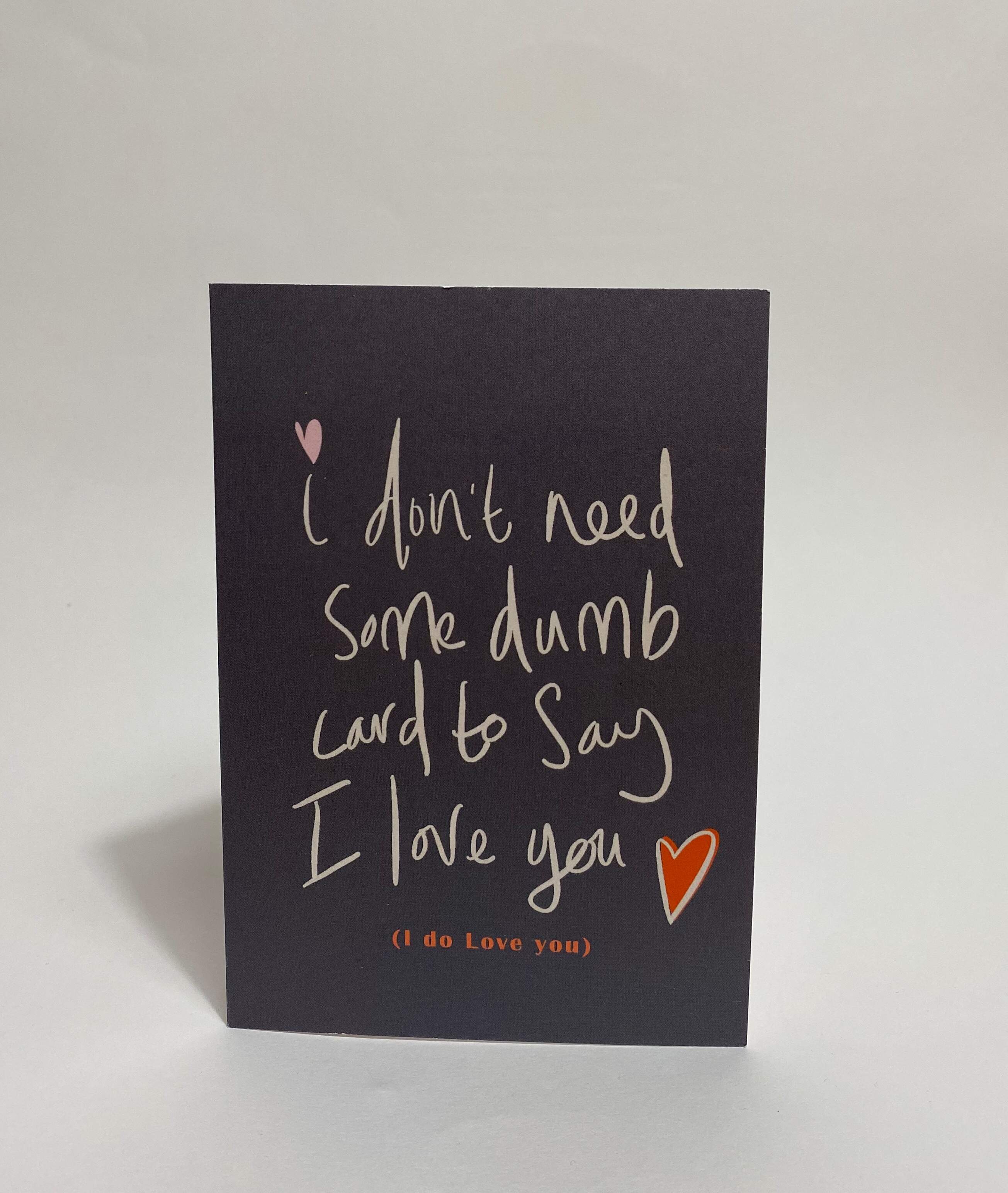 I don't need some dumb card to say.... greetings card